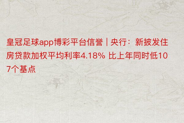 皇冠足球app博彩平台信誉 | 央行：新披发住房贷款加权平均利率4.18% 比上年同时低107个基点