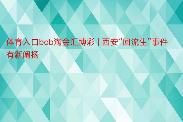 体育入口bob淘金汇博彩 | 西安“回流生”事件有新阐扬