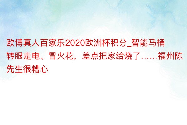 欧博真人百家乐2020欧洲杯积分_智能马桶转眼走电、冒火花，差点把家给烧了……福州陈先生很糟心