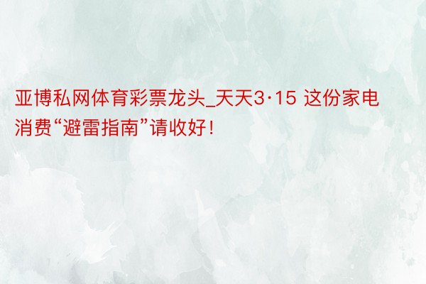 亚博私网体育彩票龙头_天天3·15 这份家电消费“避雷指南”请收好！