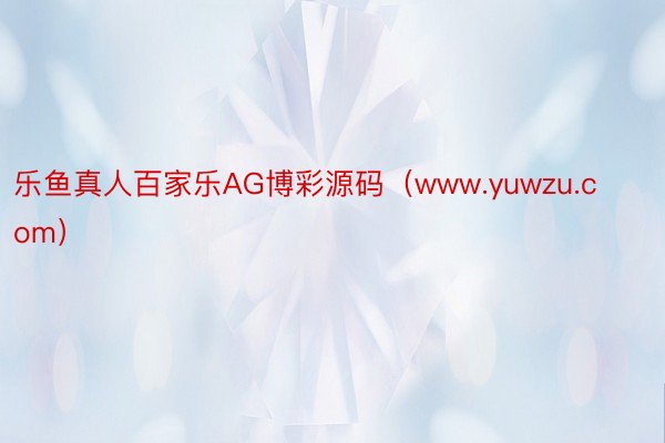 乐鱼真人百家乐AG博彩源码（www.yuwzu.com）