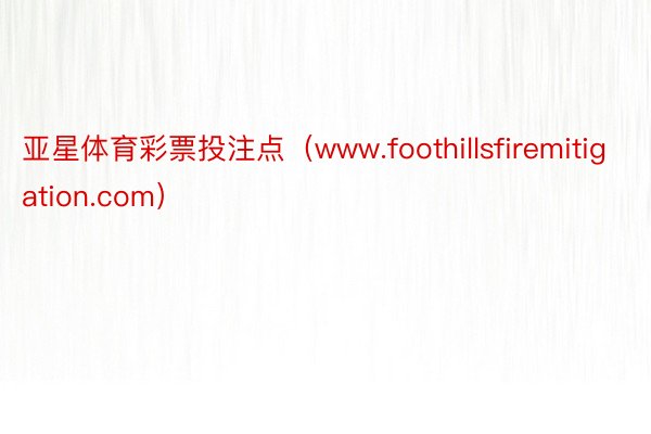 亚星体育彩票投注点（www.foothillsfiremitigation.com）