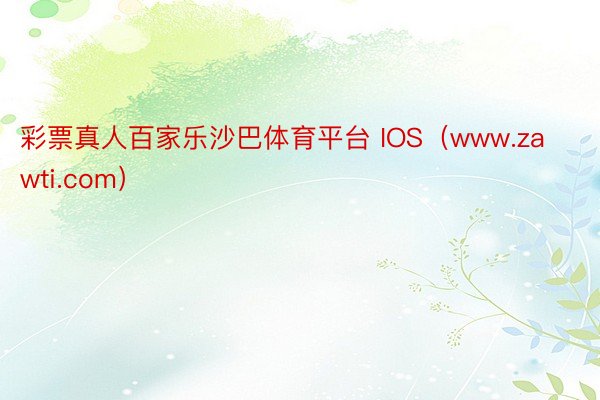 彩票真人百家乐沙巴体育平台 IOS（www.zawti.com）