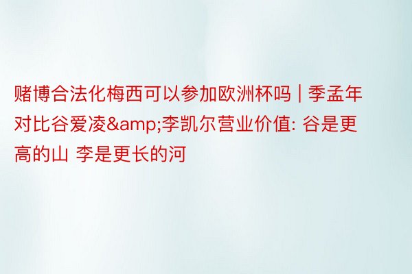 赌博合法化梅西可以参加欧洲杯吗 | 季孟年对比谷爱凌&李凯尔营业价值: 谷是更高的山 李是更长的河