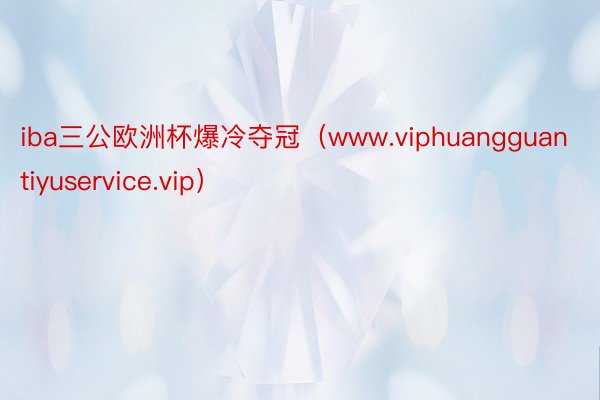 iba三公欧洲杯爆冷夺冠（www.viphuangguantiyuservice.vip）