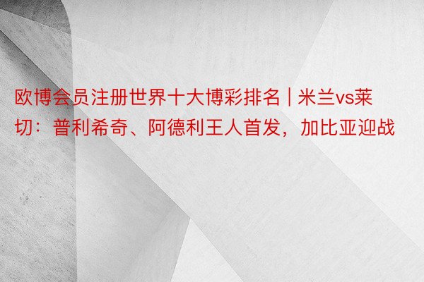 欧博会员注册世界十大博彩排名 | 米兰vs莱切：普利希奇、阿德利王人首发，加比亚迎战