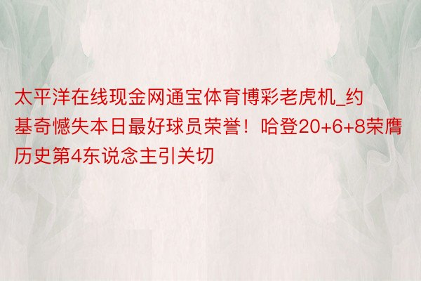 太平洋在线现金网通宝体育博彩老虎机_约基奇憾失本日最好球员荣誉！哈登20+6+8荣膺历史第4东说念主引关切