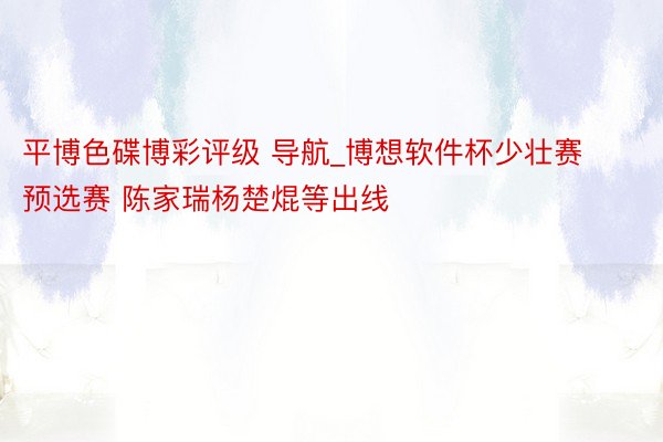 平博色碟博彩评级 导航_博想软件杯少壮赛预选赛 陈家瑞杨楚焜等出线