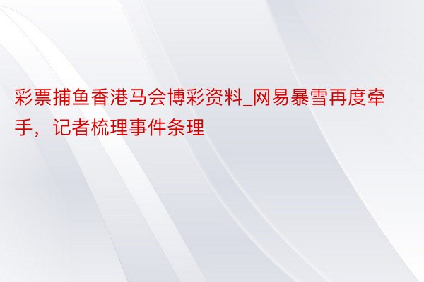 彩票捕鱼香港马会博彩资料_网易暴雪再度牵手，记者梳理事件条理