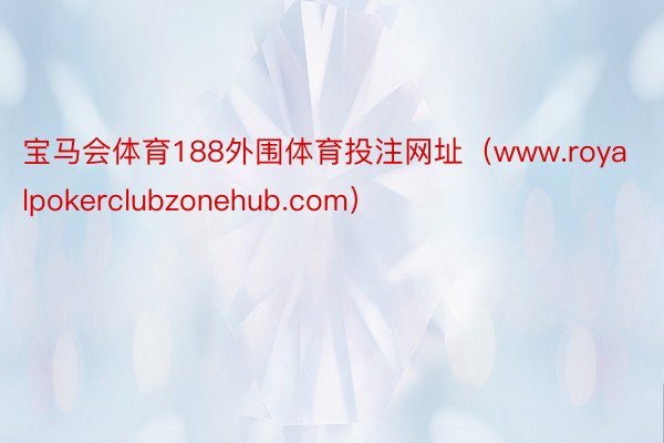 宝马会体育188外围体育投注网址（www.royalpokerclubzonehub.com）