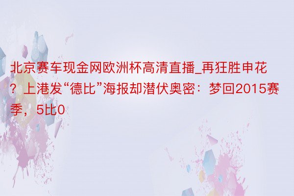 北京赛车现金网欧洲杯高清直播_再狂胜申花？上港发“德比”海报却潜伏奥密：梦回2015赛季，5比0