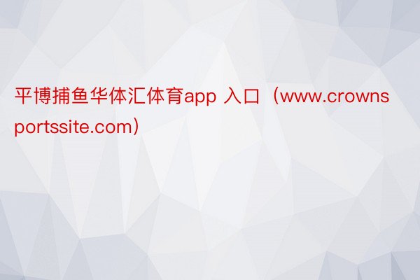 平博捕鱼华体汇体育app 入口（www.crownsportssite.com）