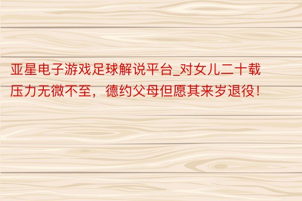 亚星电子游戏足球解说平台_对女儿二十载压力无微不至，德约父母但愿其来岁退役！