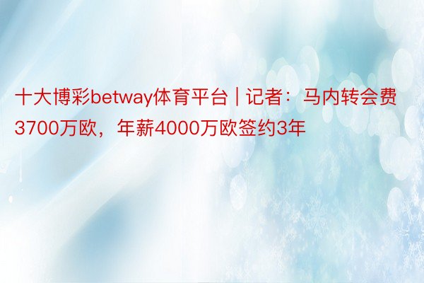 十大博彩betway体育平台 | 记者：马内转会费3700万欧，年薪4000万欧签约3年