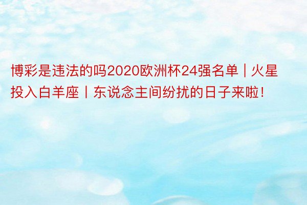 博彩是违法的吗2020欧洲杯24强名单 | 火星投入白羊座丨东说念主间纷扰的日子来啦！