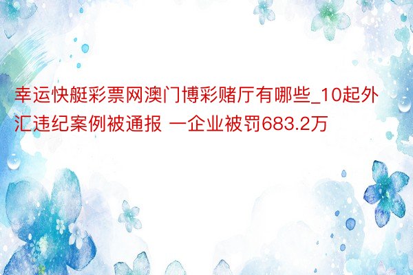 幸运快艇彩票网澳门博彩赌厅有哪些_10起外汇违纪案例被通报 一企业被罚683.2万