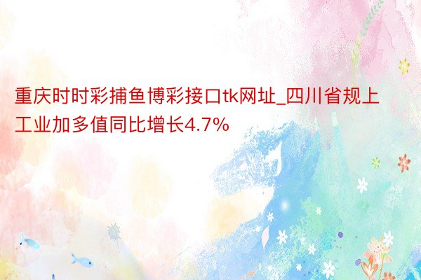 重庆时时彩捕鱼博彩接口tk网址_四川省规上工业加多值同比增长4.7%