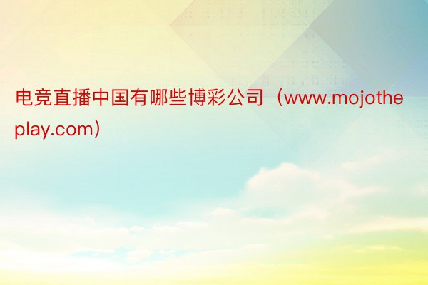 电竞直播中国有哪些博彩公司（www.mojotheplay.com）