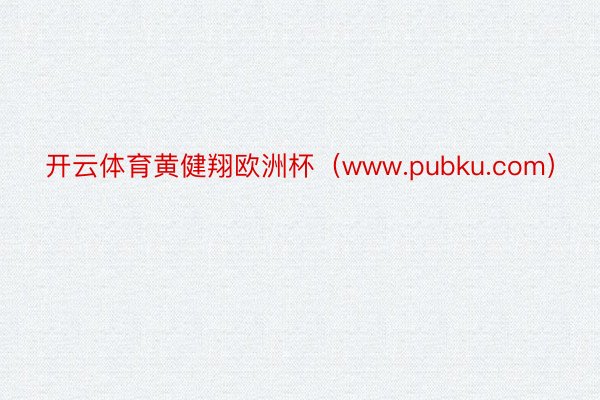 开云体育黄健翔欧洲杯（www.pubku.com）