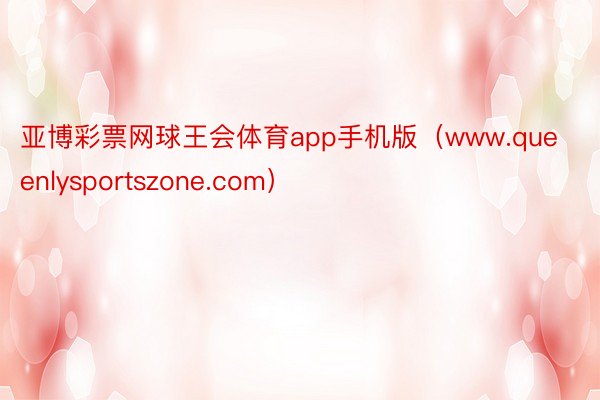 亚博彩票网球王会体育app手机版（www.queenlysportszone.com）