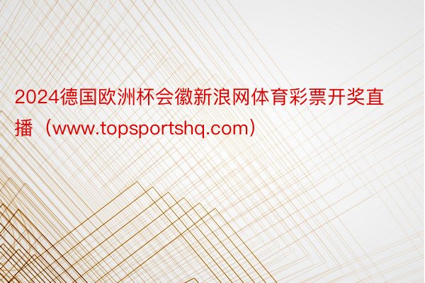 2024德国欧洲杯会徽新浪网体育彩票开奖直播（www.topsportshq.com）