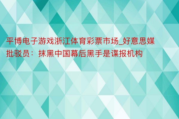 平博电子游戏浙江体育彩票市场_好意思媒批驳员：抹黑中国幕后黑手是谍报机构