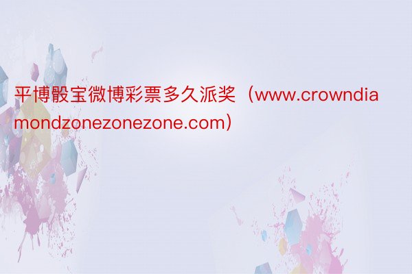 平博骰宝微博彩票多久派奖（www.crowndiamondzonezonezone.com）