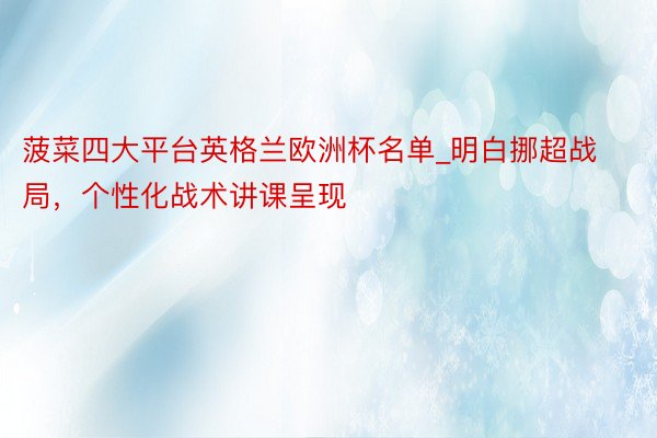 菠菜四大平台英格兰欧洲杯名单_明白挪超战局，个性化战术讲课呈现