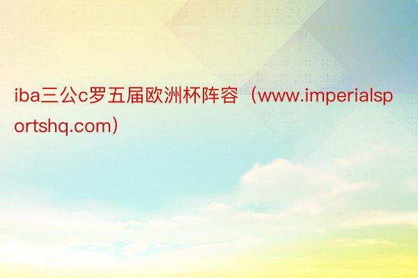 iba三公c罗五届欧洲杯阵容（www.imperialsportshq.com）