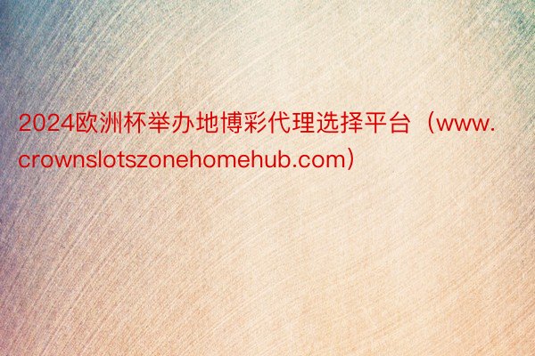 2024欧洲杯举办地博彩代理选择平台（www.crownslotszonehomehub.com）