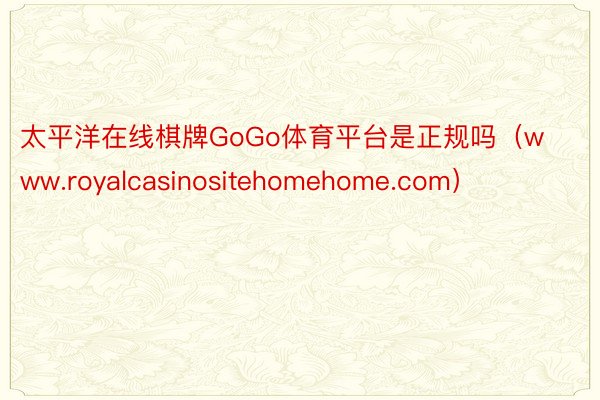 太平洋在线棋牌GoGo体育平台是正规吗（www.royalcasinositehomehome.com）