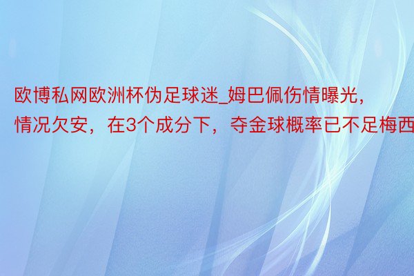 欧博私网欧洲杯伪足球迷_姆巴佩伤情曝光，情况欠安，在3个成分下，夺金球概率已不足梅西