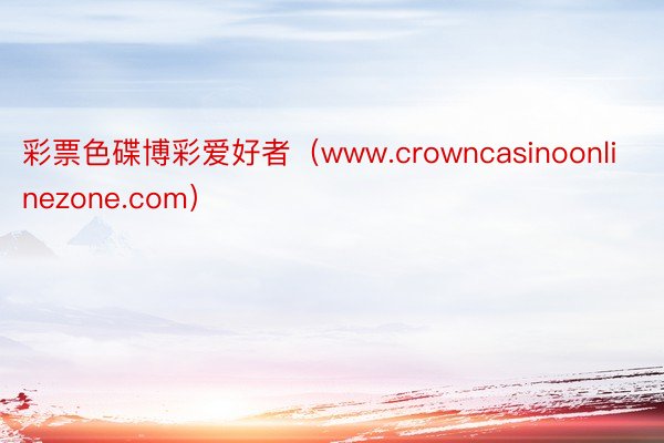 彩票色碟博彩爱好者（www.crowncasinoonlinezone.com）