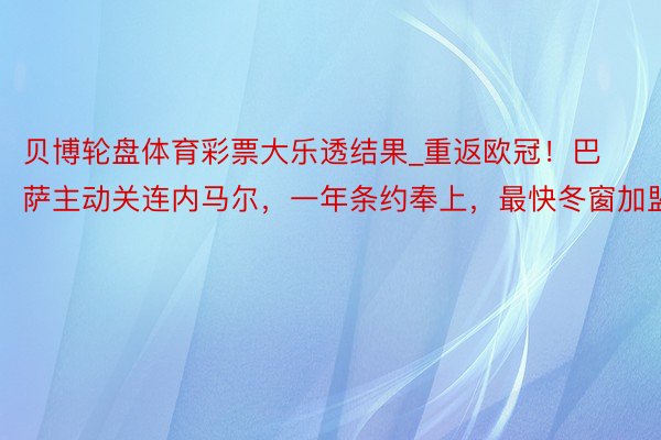 贝博轮盘体育彩票大乐透结果_重返欧冠！巴萨主动关连内马尔，一年条约奉上，最快冬窗加盟