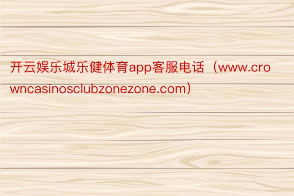 开云娱乐城乐健体育app客服电话（www.crowncasinosclubzonezone.com）