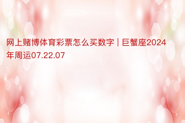 网上赌博体育彩票怎么买数字 | 巨蟹座2024年周运07.22.07