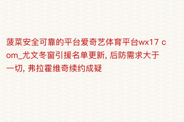 菠菜安全可靠的平台爱奇艺体育平台wx17 com_尤文冬窗引援名单更新, 后防需求大于一切, 弗拉霍维奇续约成疑