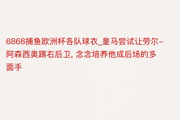 6868捕鱼欧洲杯各队球衣_皇马尝试让劳尔-阿森西奥踢右后卫, 念念培养他成后场的多面手