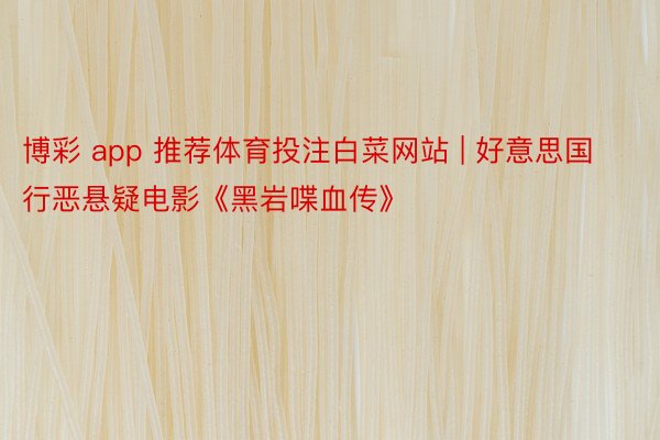 博彩 app 推荐体育投注白菜网站 | 好意思国行恶悬疑电影《黑岩喋血传》