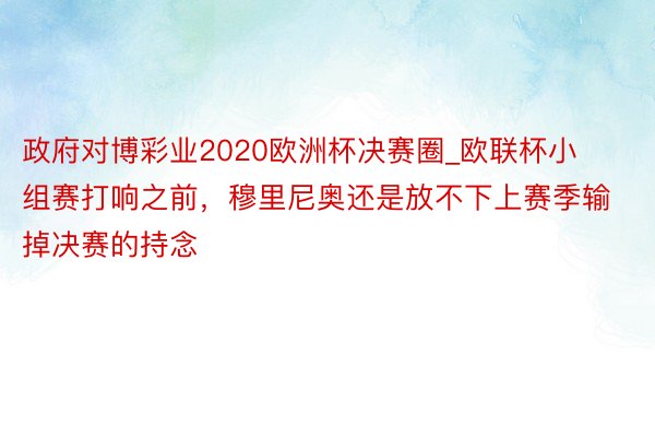 政府对博彩业2020欧洲杯决赛圈_欧联杯小组赛打响之前，穆里尼奥还是放不下上赛季输掉决赛的持念