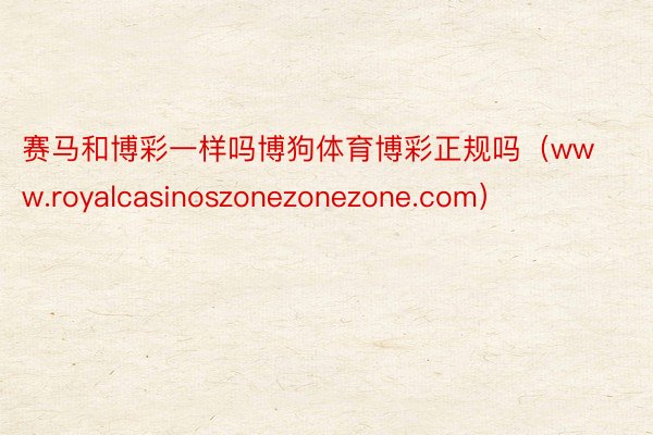 赛马和博彩一样吗博狗体育博彩正规吗（www.royalcasinoszonezonezone.com）