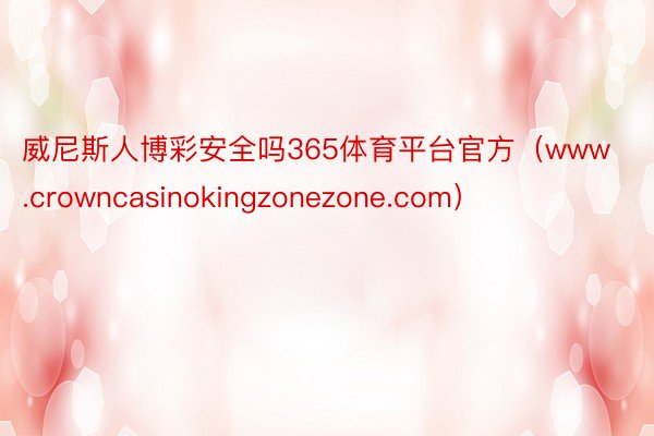 威尼斯人博彩安全吗365体育平台官方（www.crowncasinokingzonezone.com）